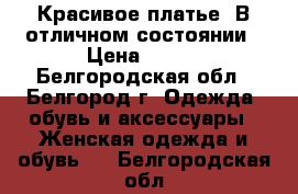 Красивое платье. В отличном состоянии › Цена ­ 700 - Белгородская обл., Белгород г. Одежда, обувь и аксессуары » Женская одежда и обувь   . Белгородская обл.